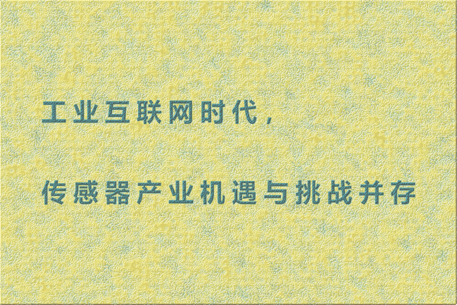 工業(yè)互聯(lián)網(wǎng)時代，傳感器產(chǎn)業(yè)機遇與挑戰(zhàn)并存