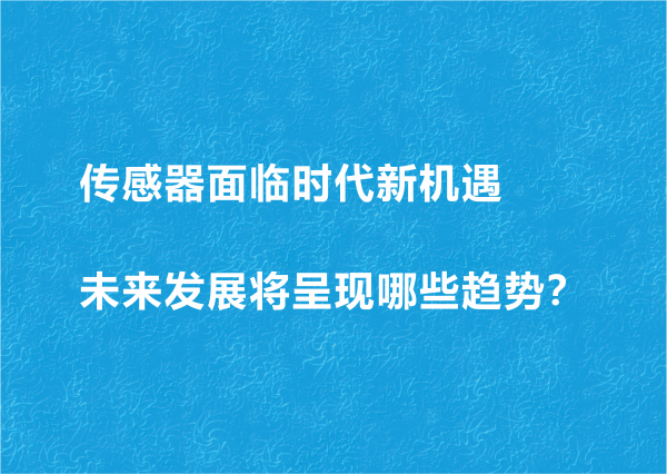 傳感器面臨時代新機遇 未來發(fā)展將呈現(xiàn)哪些趨勢？